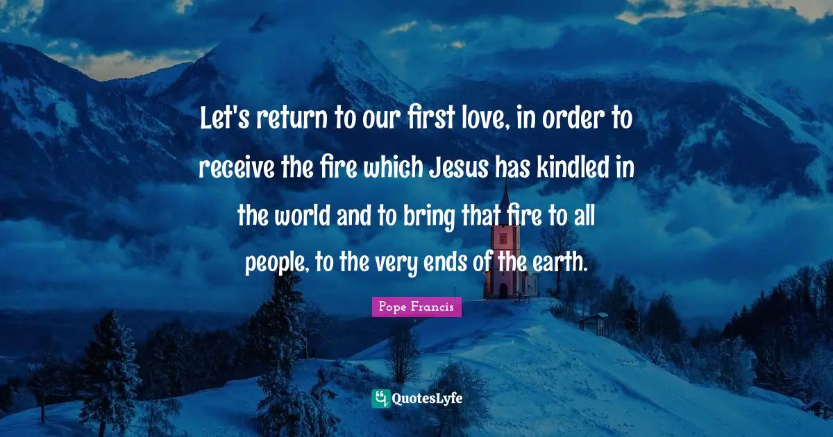 Let's return to our first love, in order to receive the fire which Jesus has kindled in the world and to bring that fire to all people, to the very ends of the earth.