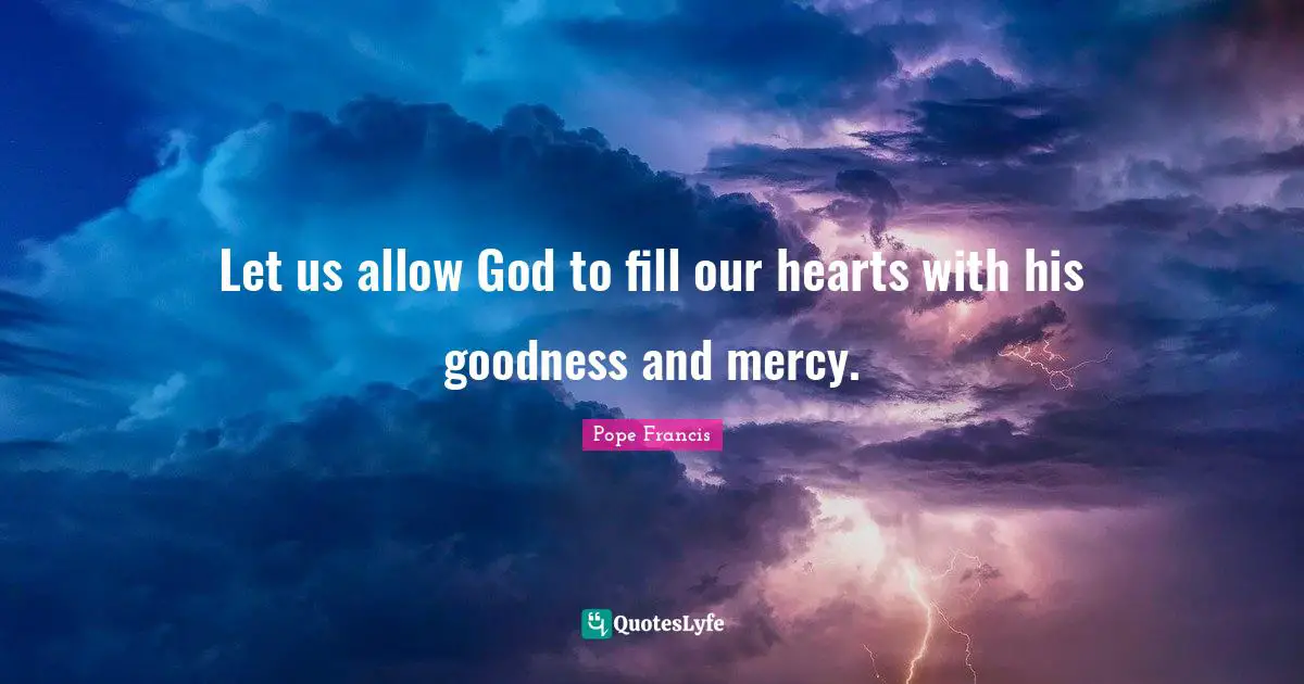 Let us allow God to fill our hearts with his goodness and mercy.