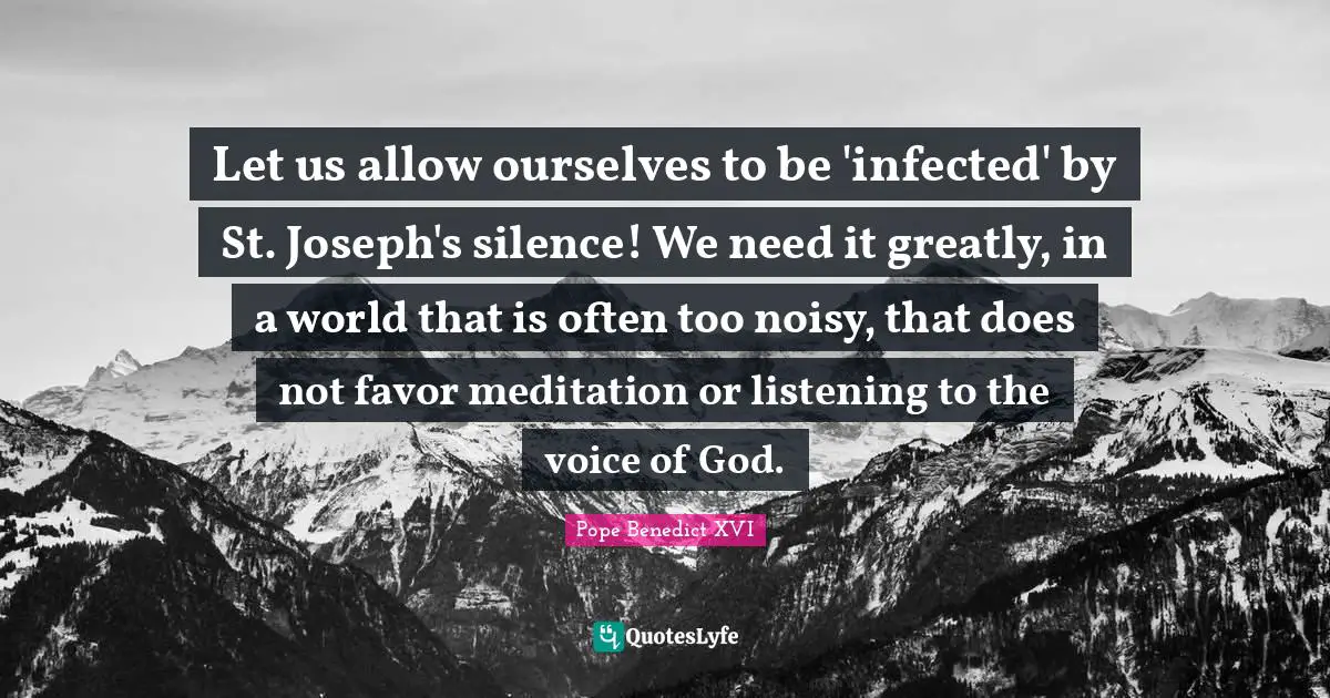 Let us allow ourselves to be 'infected' by St. Joseph's silence! We need it greatly, in a world that is often too noisy, that does not favor meditation or listening to the voice of God.