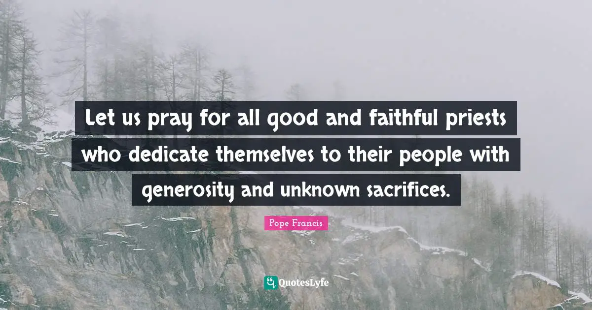 Let us pray for all good and faithful priests who dedicate themselves to their people with generosity and unknown sacrifices.