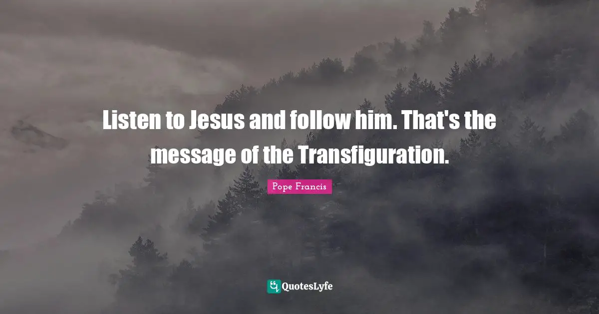 Listen to Jesus and follow him. That's the message of the Transfiguration.