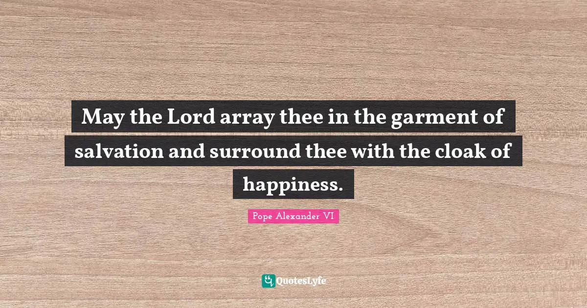 May the Lord array thee in the garment of salvation and surround thee with the cloak of happiness.