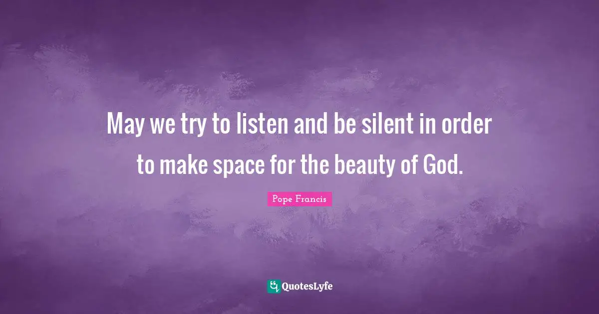 May we try to listen and be silent in order to make space for the beauty of God.