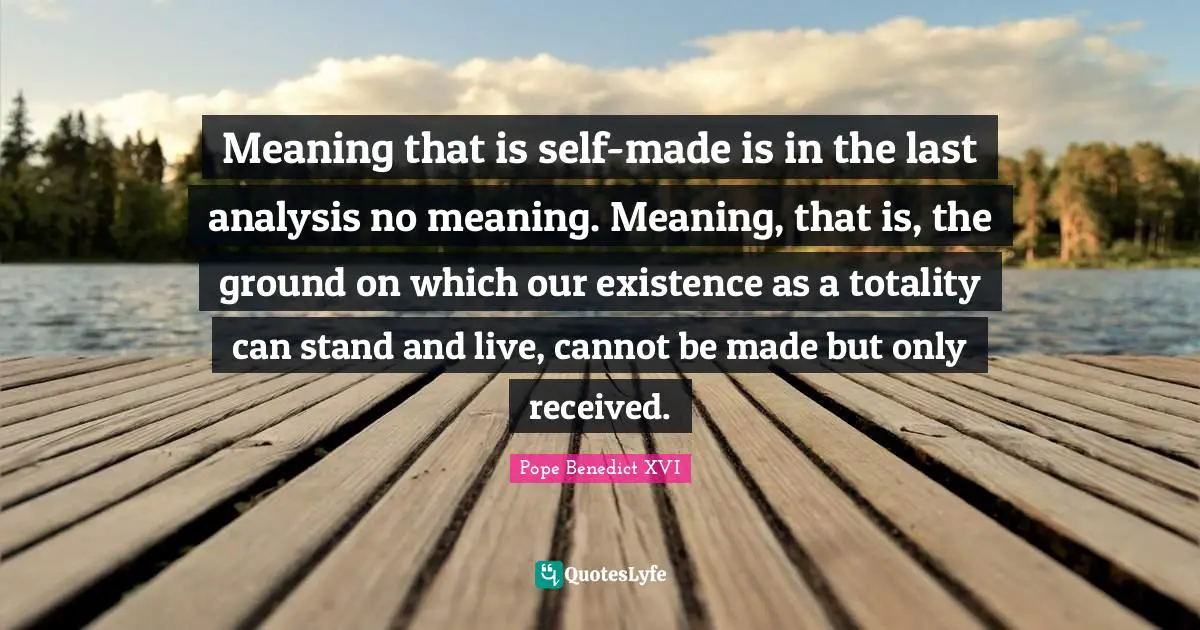 Meaning that is self-made is in the last analysis no meaning. Meaning, that is, the ground on which our existence as a totality can stand and live, cannot be made but only received.