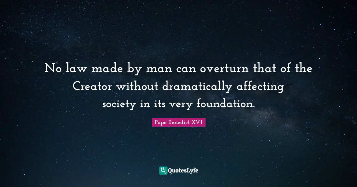 No law made by man can overturn that of the Creator without dramatically affecting society in its very foundation.