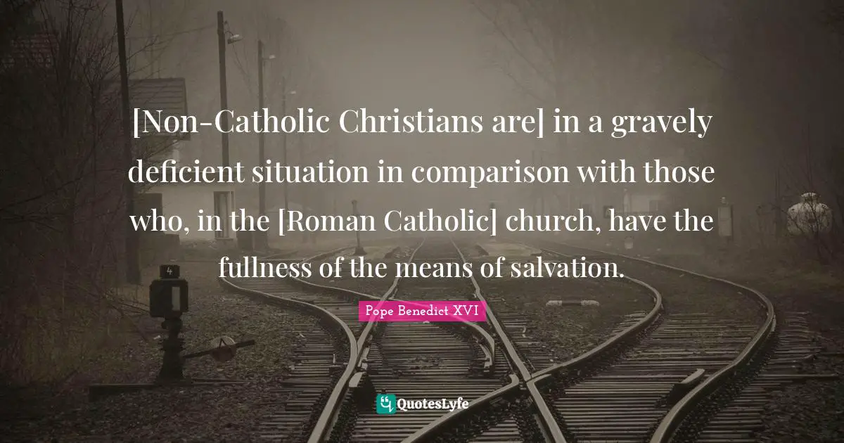 [Non-Catholic Christians are] in a gravely deficient situation in comparison with those who, in the [Roman Catholic] church, have the fullness of the means of salvation.