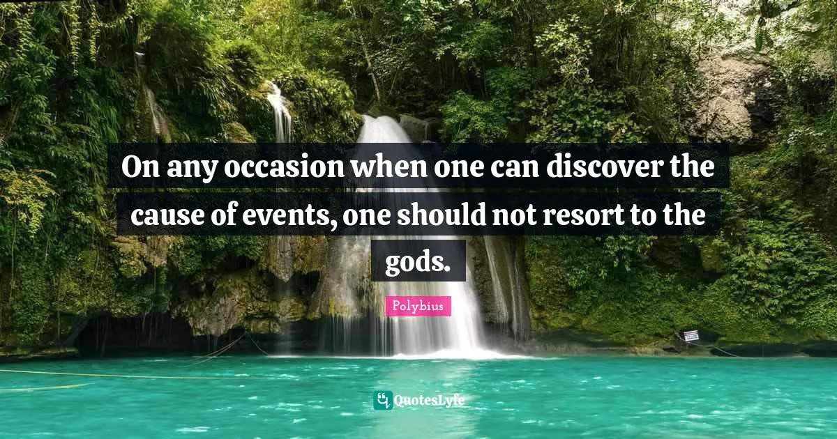 On any occasion when one can discover the cause of events, one should not resort to the gods.