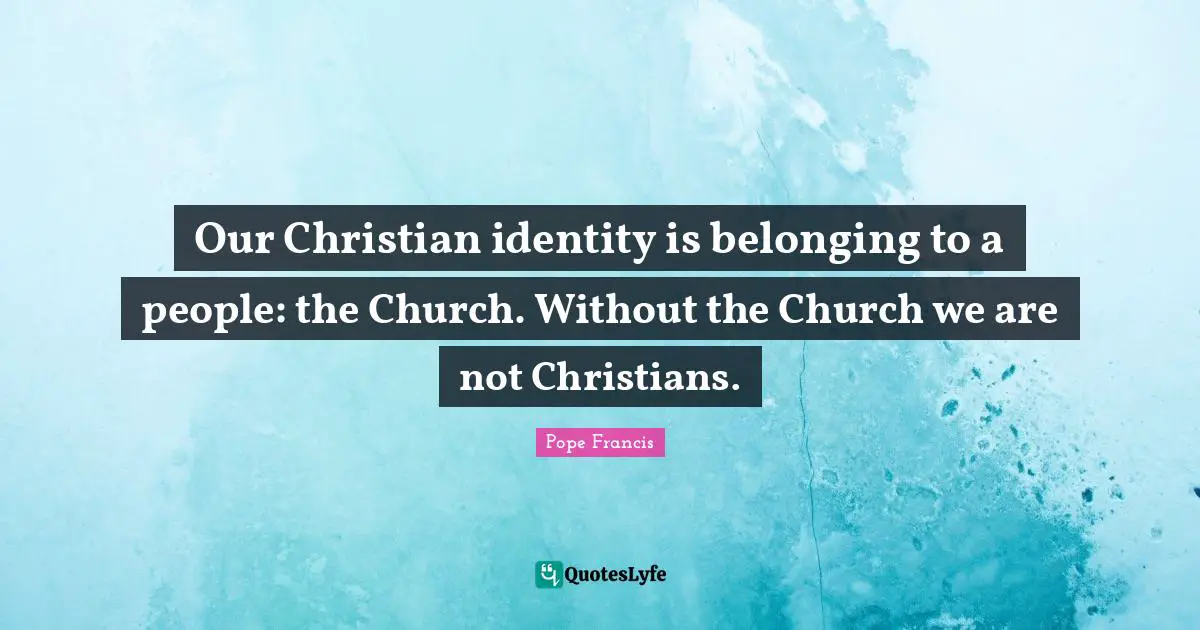 Our Christian identity is belonging to a people: the Church. Without the Church we are not Christians.