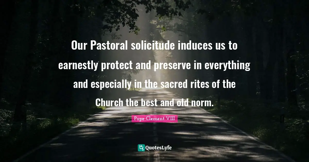 Our Pastoral solicitude induces us to earnestly protect and preserve in everything and especially in the sacred rites of the Church the best and old norm.