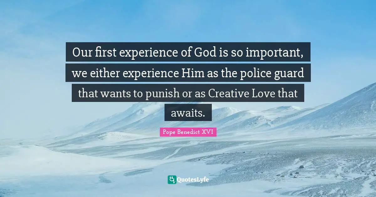 Our first experience of God is so important, we either experience Him as the police guard that wants to punish or as Creative Love that awaits.