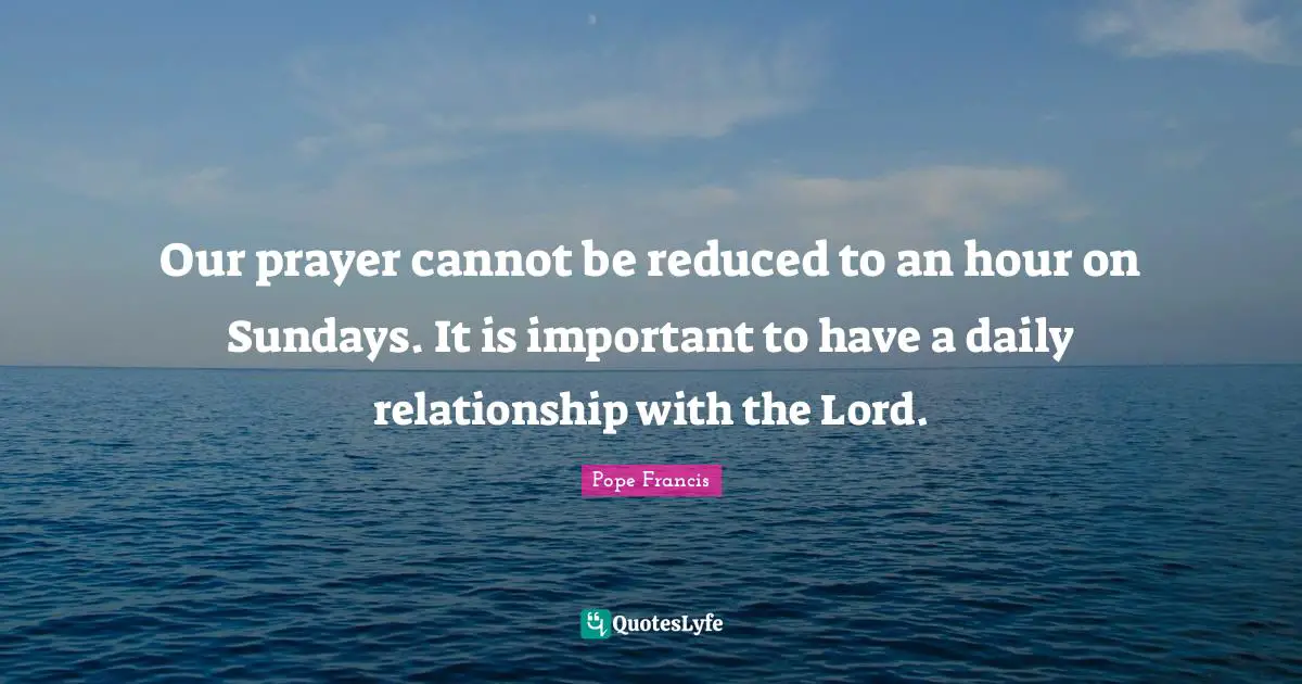 Our prayer cannot be reduced to an hour on Sundays. It is important to have a daily relationship with the Lord.