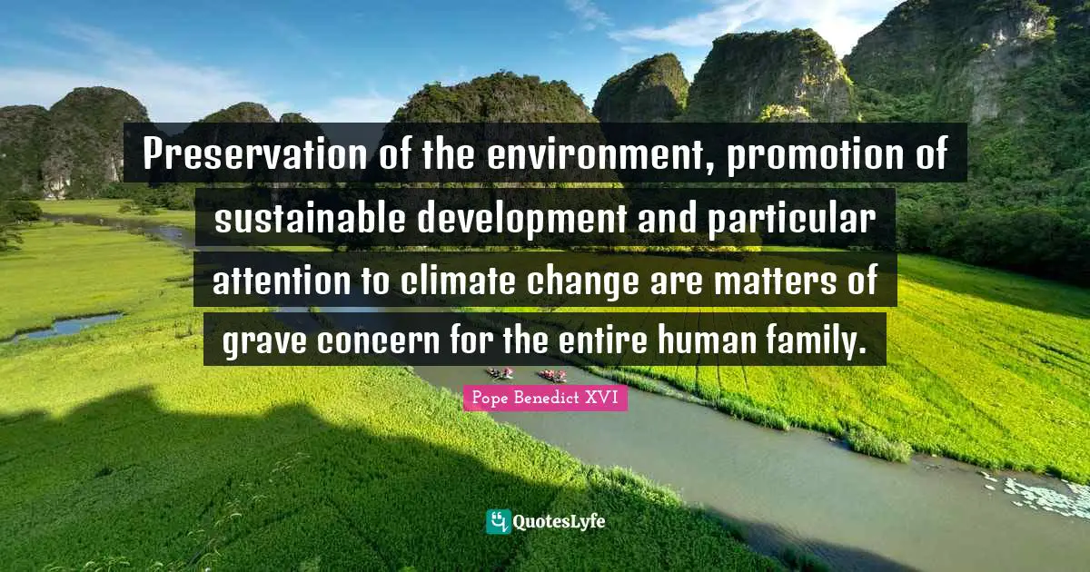 Preservation of the environment, promotion of sustainable development and particular attention to climate change are matters of grave concern for the entire human family.
