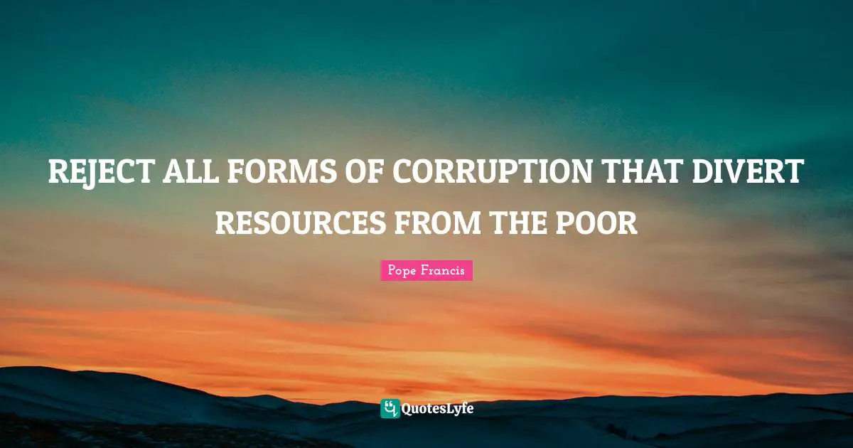 REJECT ALL FORMS OF CORRUPTION THAT DIVERT RESOURCES FROM THE POOR