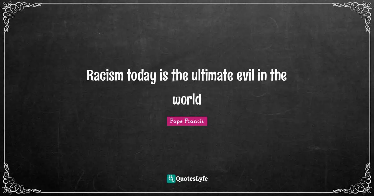 Racism today is the ultimate evil in the world