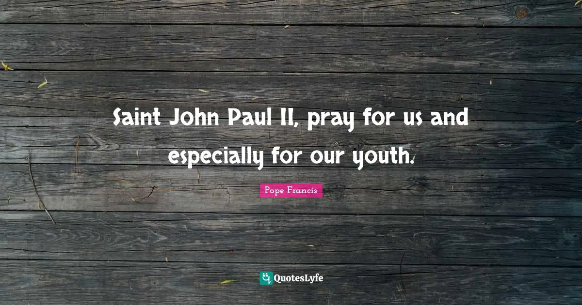 Saint John Paul II, pray for us and especially for our youth.