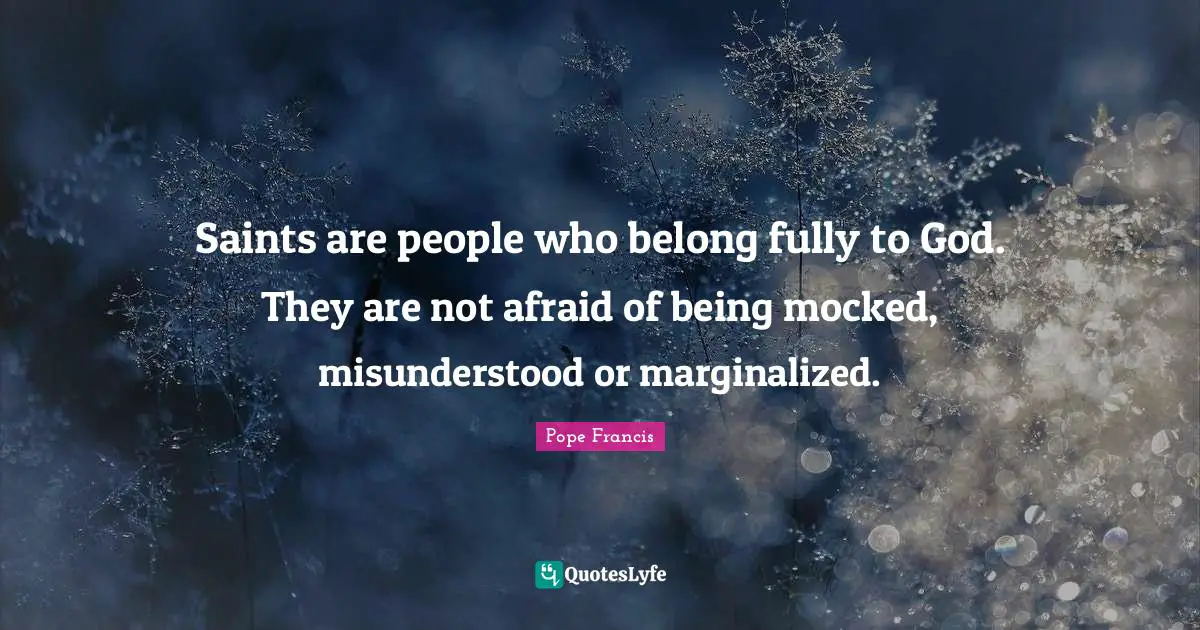 Saints are people who belong fully to God. They are not afraid of being mocked, misunderstood or marginalized.
