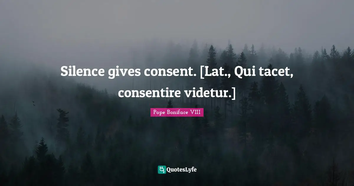 Silence gives consent. [Lat., Qui tacet, consentire videtur.]