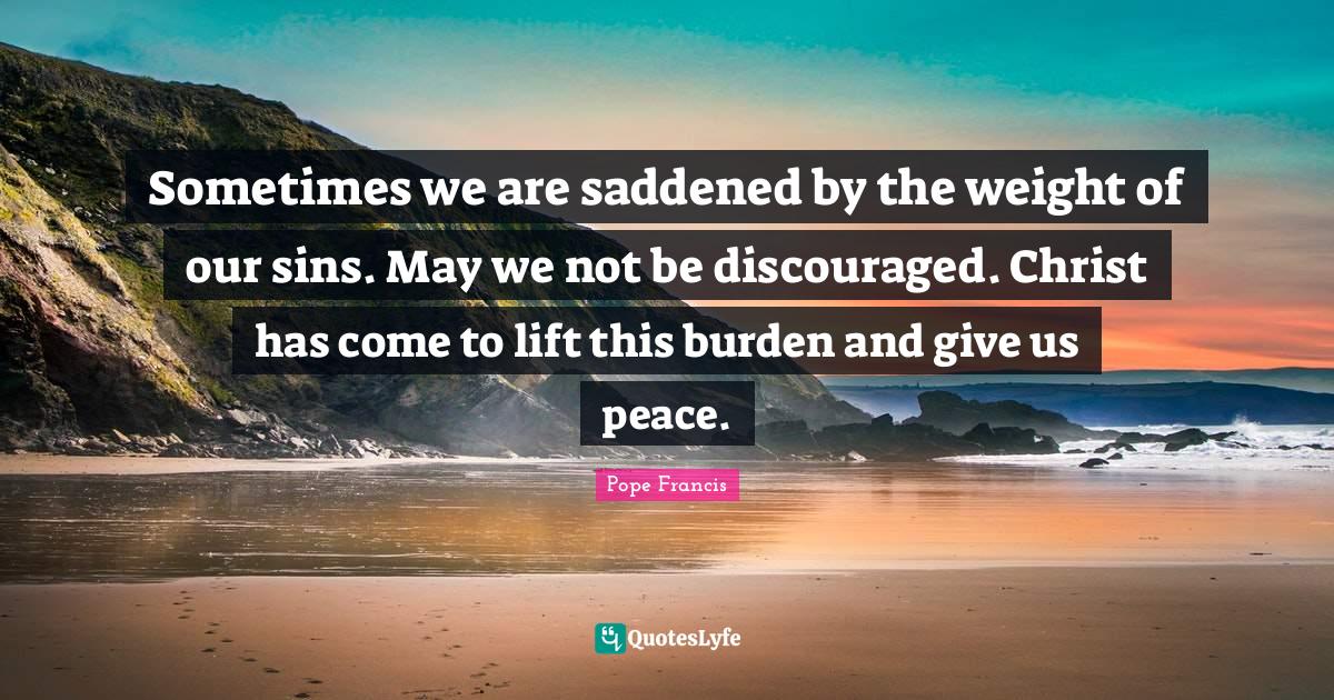 Sometimes we are saddened by the weight of our sins. May we not be dis