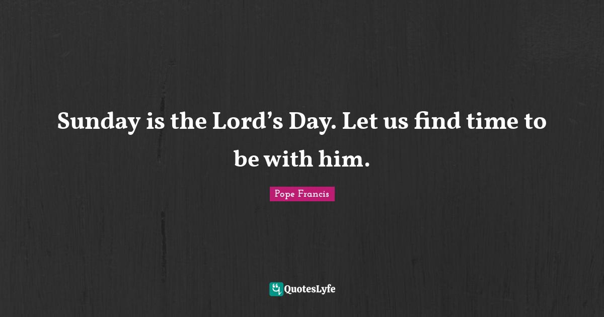 Sunday is the Lord’s Day. Let us find time to be with him.