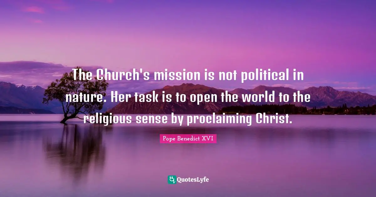 Proclaiming Quotes: "The Church's mission is not political in nature. Her task is to open the world to the religious sense by proclaiming Christ."