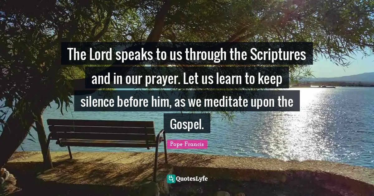 The Lord speaks to us through the Scriptures and in our prayer. Let us learn to keep silence before him, as we meditate upon the Gospel.