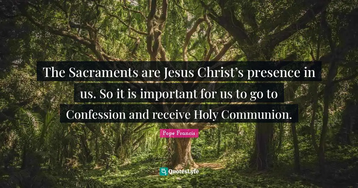 Sacraments Quotes: "The Sacraments are Jesus Christ’s presence in us. So it is important for us to go to Confession and receive Holy Communion."