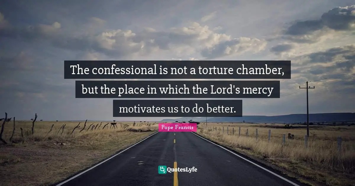 The confessional is not a torture chamber, but the place in which the Lord's mercy motivates us to do better.