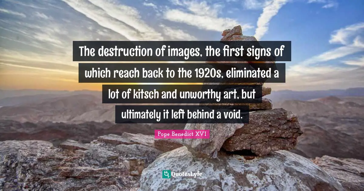 The destruction of images, the first signs of which reach back to the 1920s, eliminated a lot of kitsch and unworthy art, but ultimately it left behind a void.