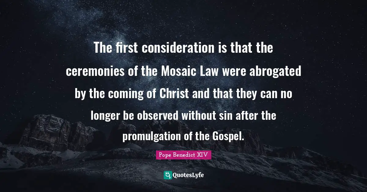 Mosaics Quotes: "The first consideration is that the ceremonies of the Mosaic Law were abrogated by the coming of Christ and that they can no longer be observed without sin after the promulgation of the Gospel."
