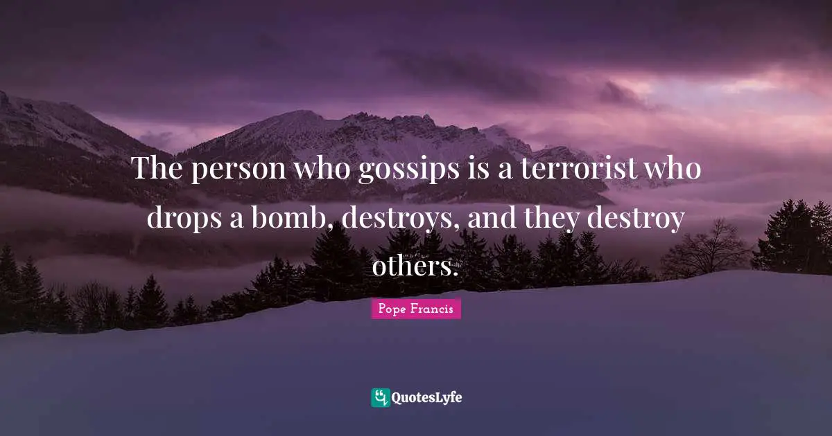 The person who gossips is a terrorist who drops a bomb, destroys, and they destroy others.