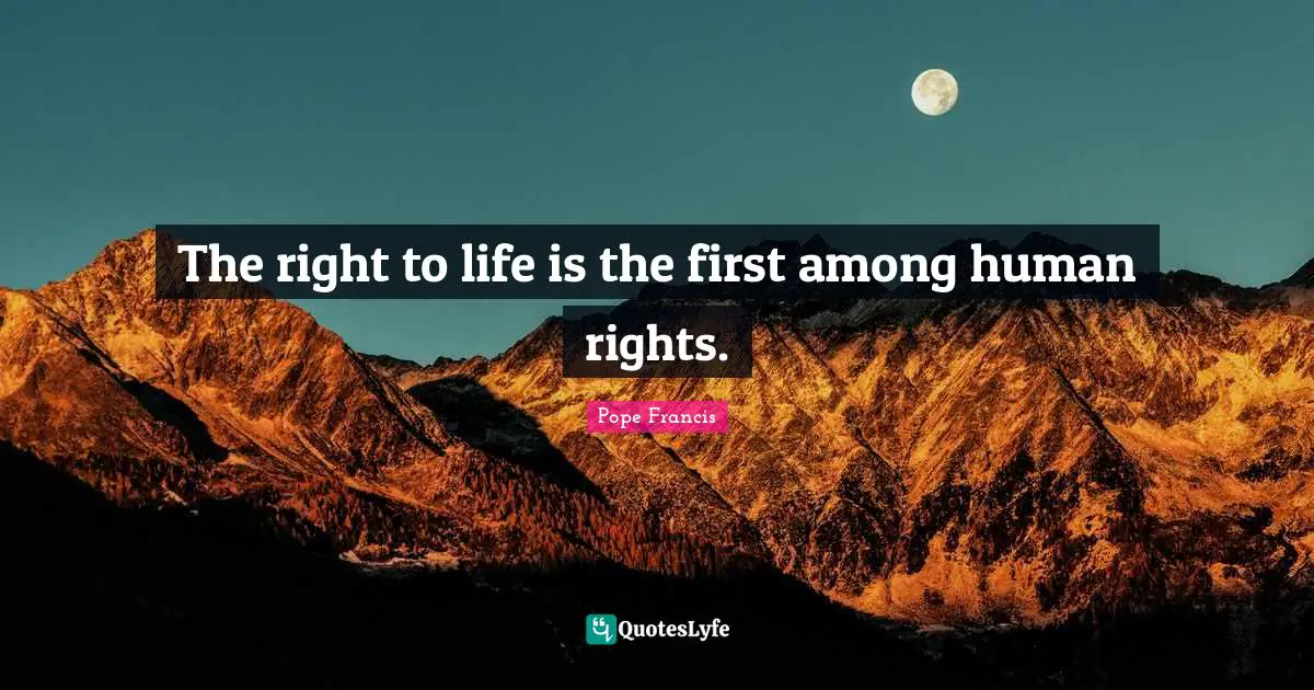 The right to life is the first among human rights.