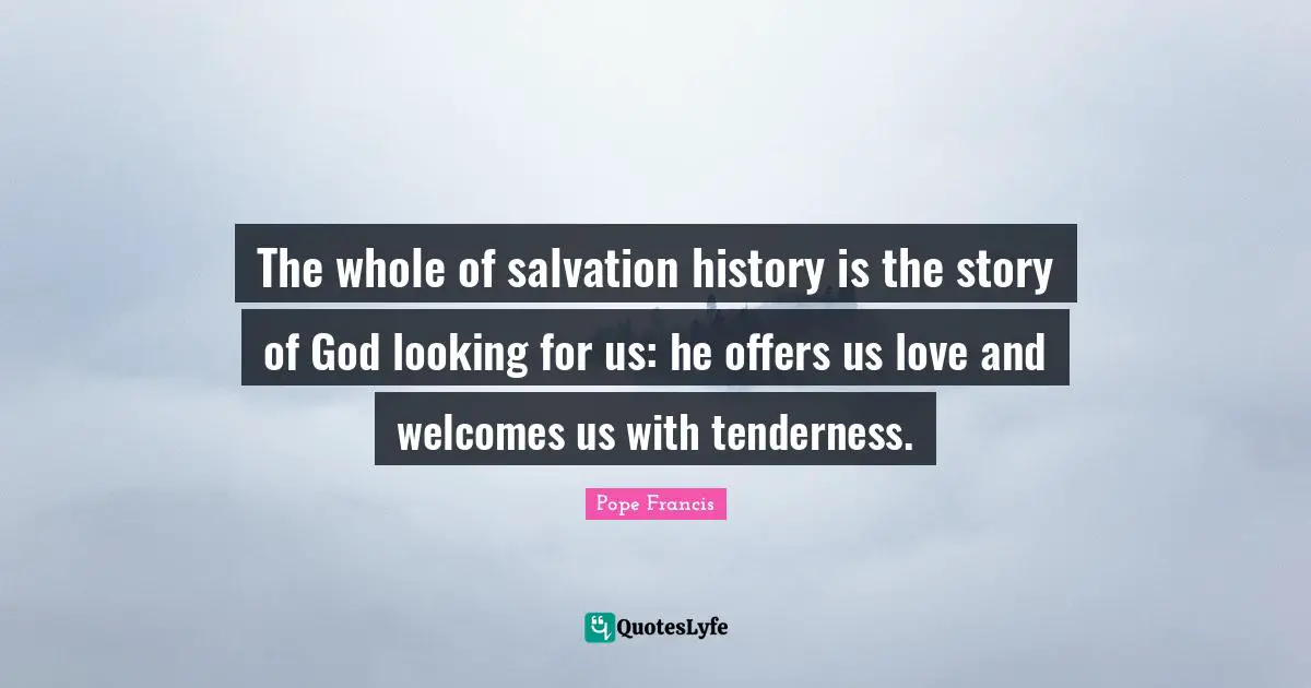 The whole of salvation history is the story of God looking for us: he offers us love and welcomes us with tenderness.