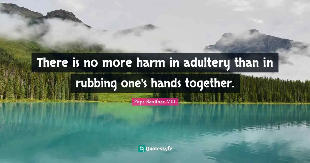 Adultery Quotes: "There is no more harm in adultery than in rubbing one's hands together."