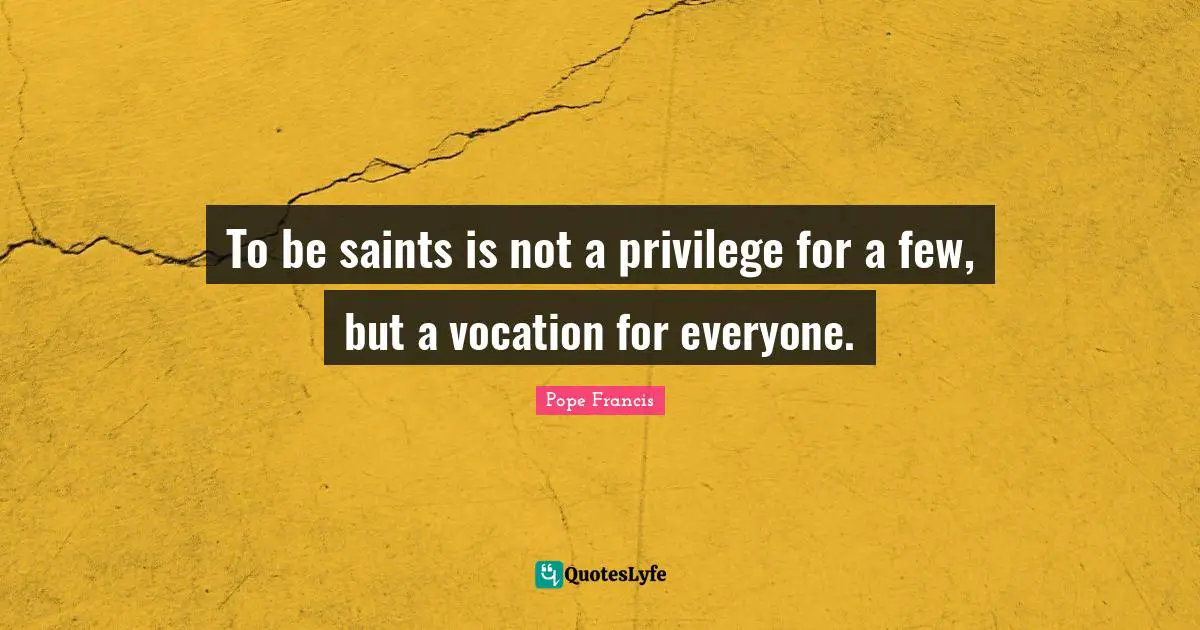 To be saints is not a privilege for a few, but a vocation for everyone.