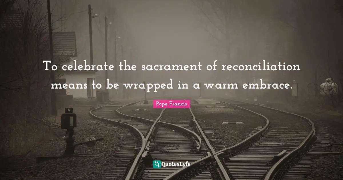 To celebrate the sacrament of reconciliation means to be wrapped in a warm embrace.