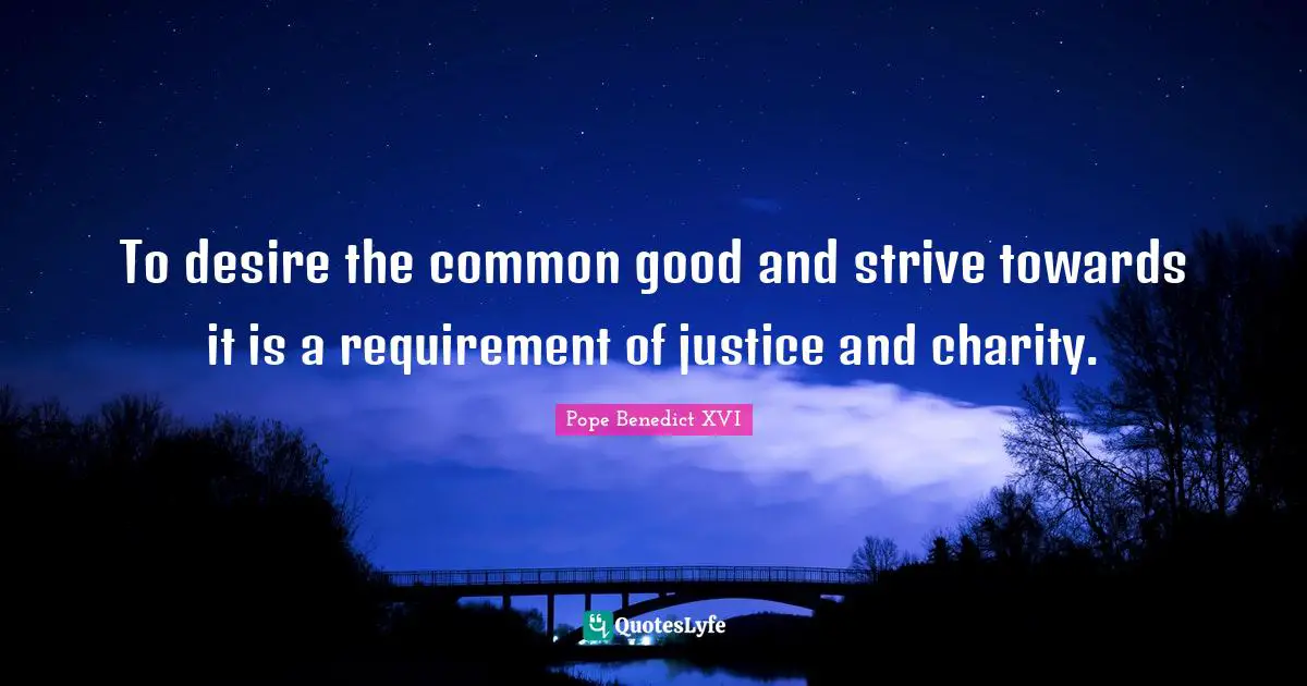 Common Good Quotes: "To desire the common good and strive towards it is a requirement of justice and charity."