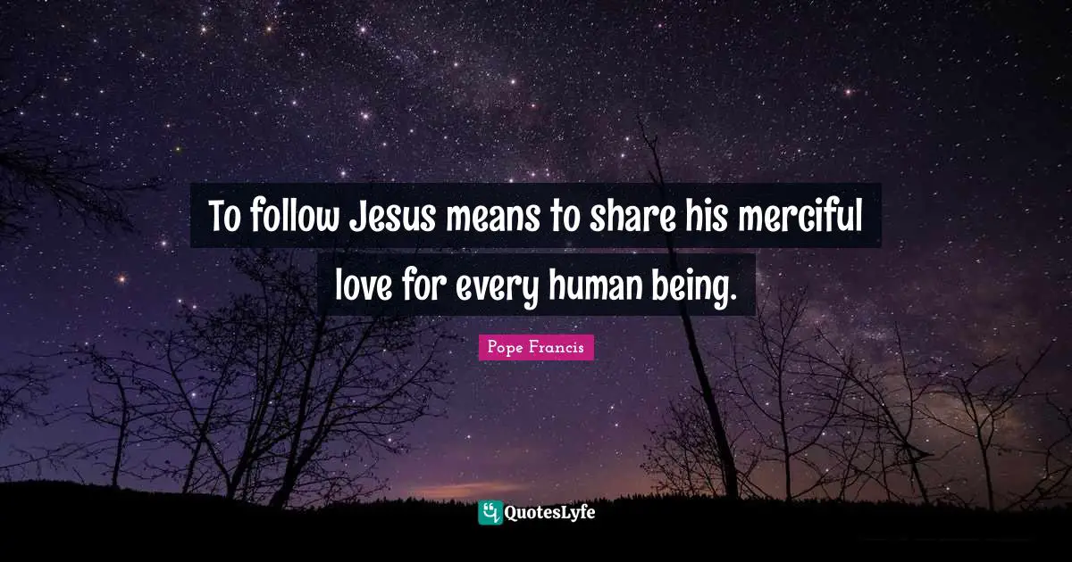 To follow Jesus means to share his merciful love for every human being.