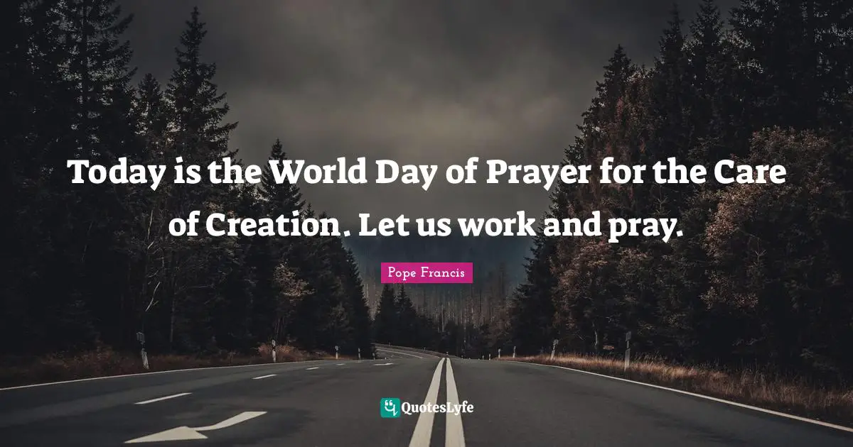 Today is the World Day of Prayer for the Care of Creation. Let us work and pray.