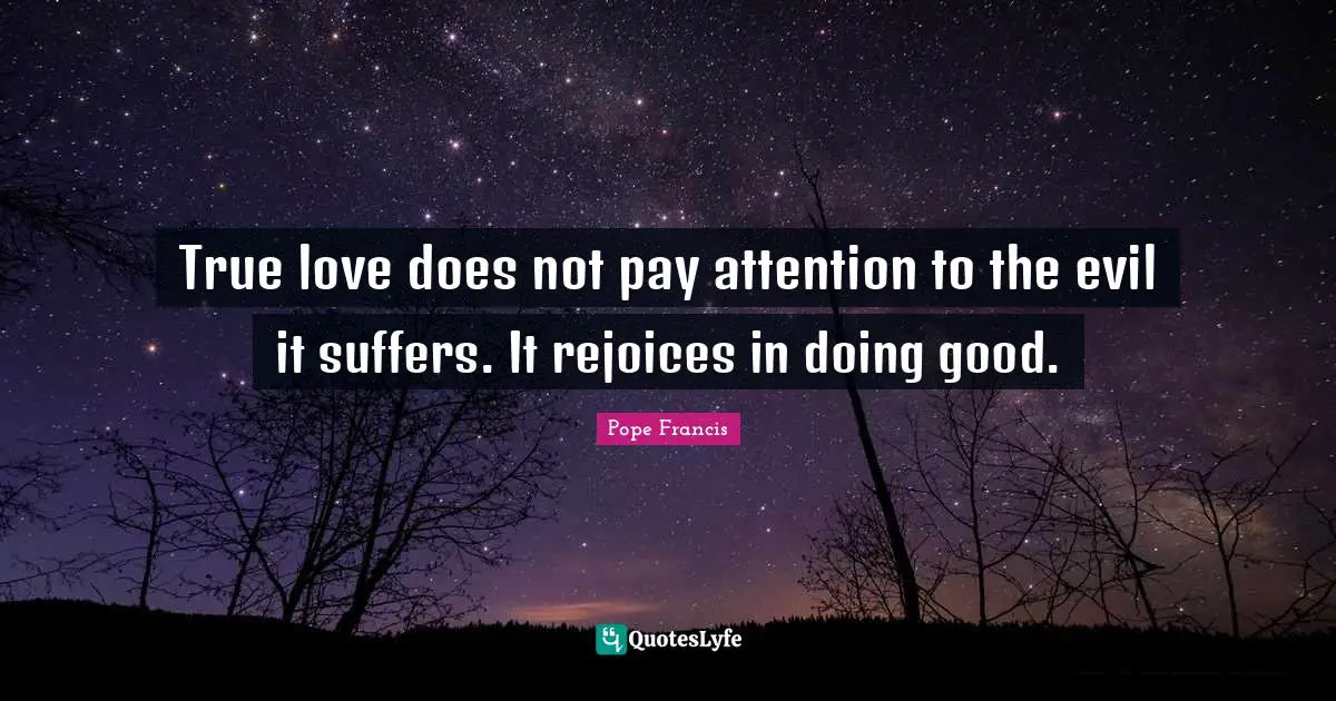 Doing Good Quotes: "True love does not pay attention to the evil it suffers. It rejoices in doing good."