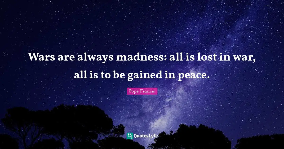 Wars are always madness: all is lost in war, all is to be gained in peace.