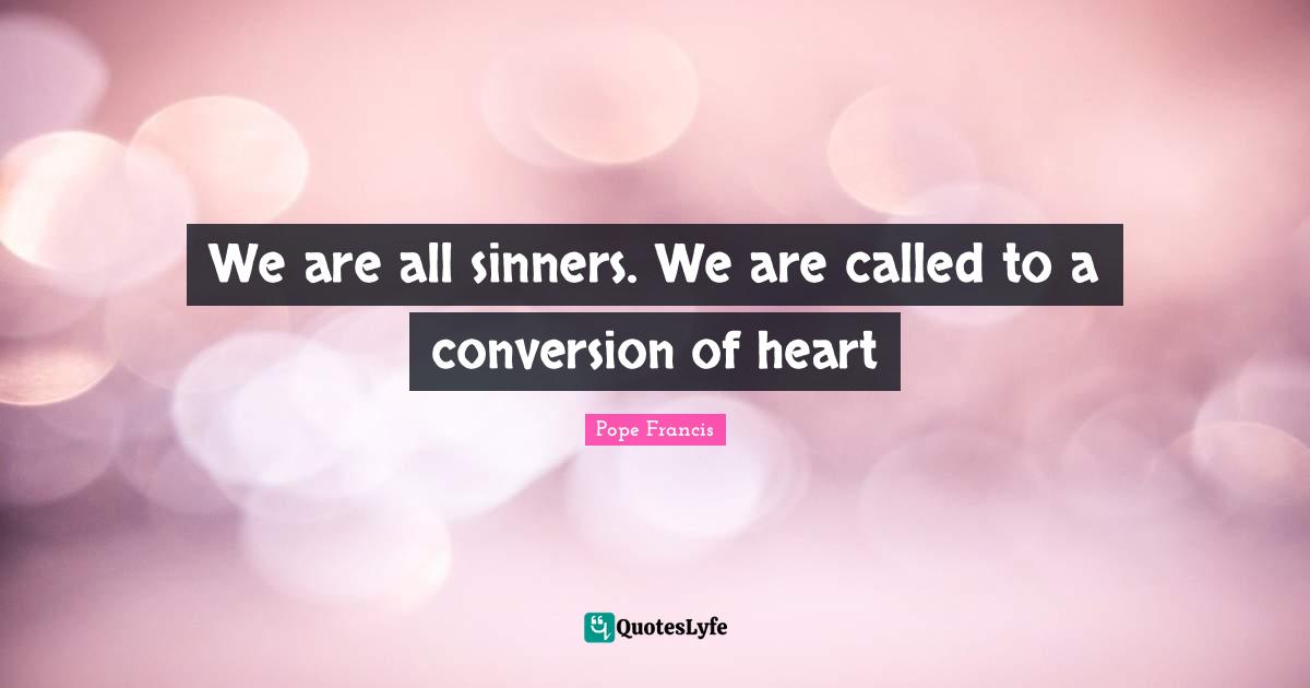 We are all sinners. We are called to a conversion of heart