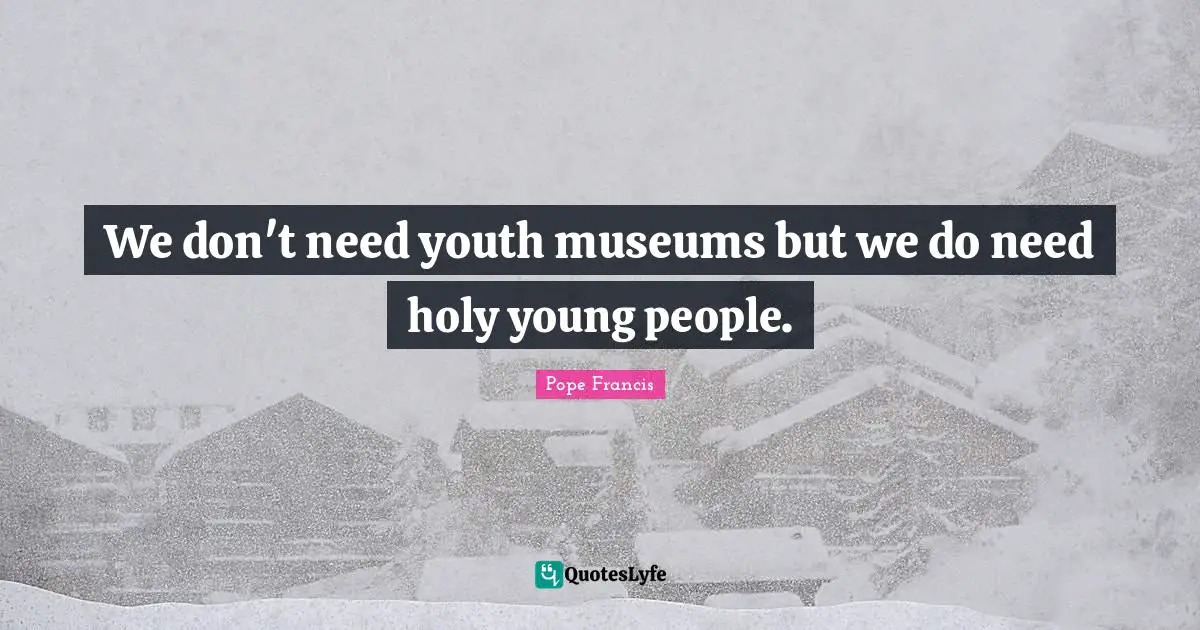 We don't need youth museums but we do need holy young people.