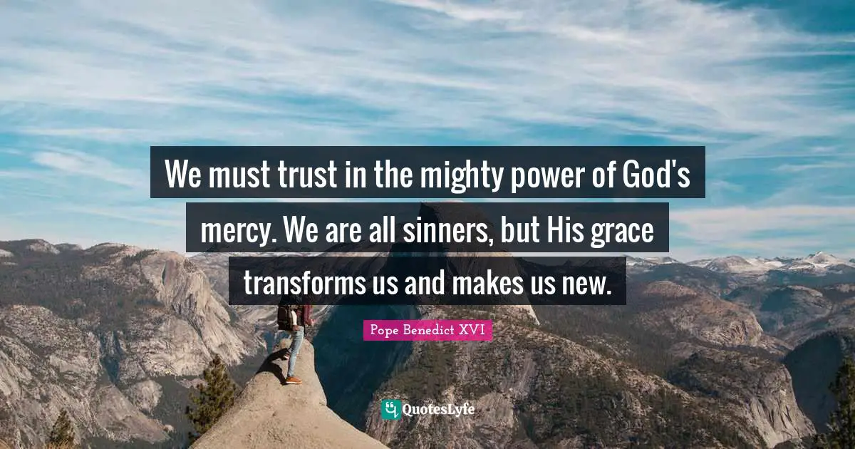 We must trust in the mighty power of God's mercy. We are all sinners, but His grace transforms us and makes us new.