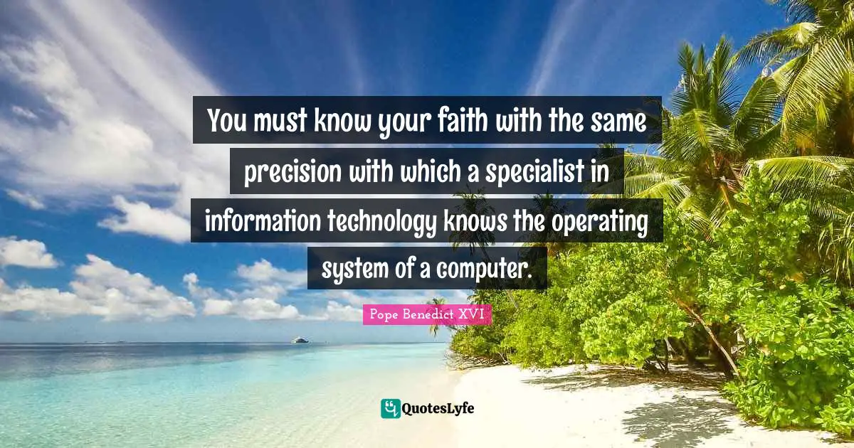 You must know your faith with the same precision with which a specialist in information technology knows the operating system of a computer.