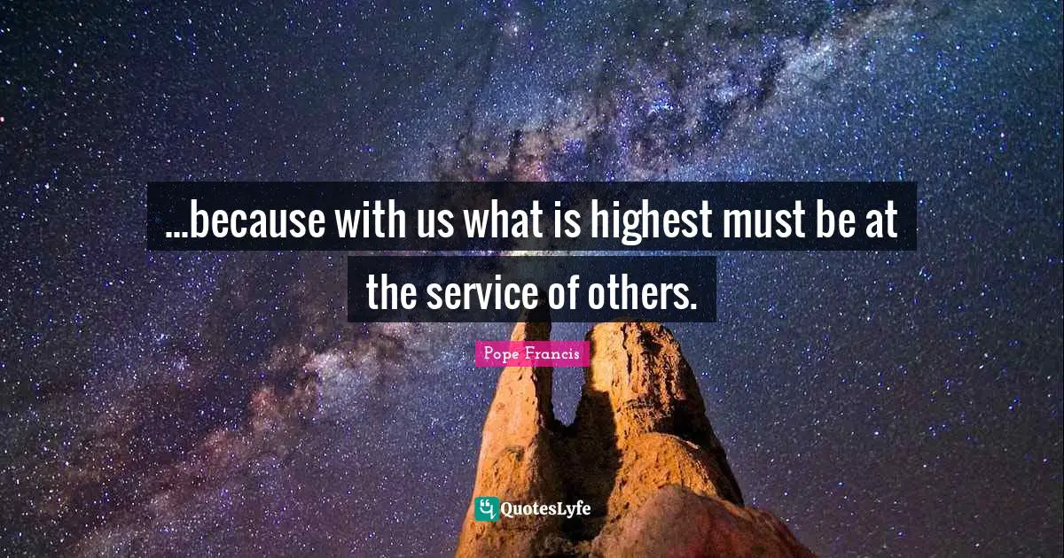 ...because with us what is highest must be at the service of others.