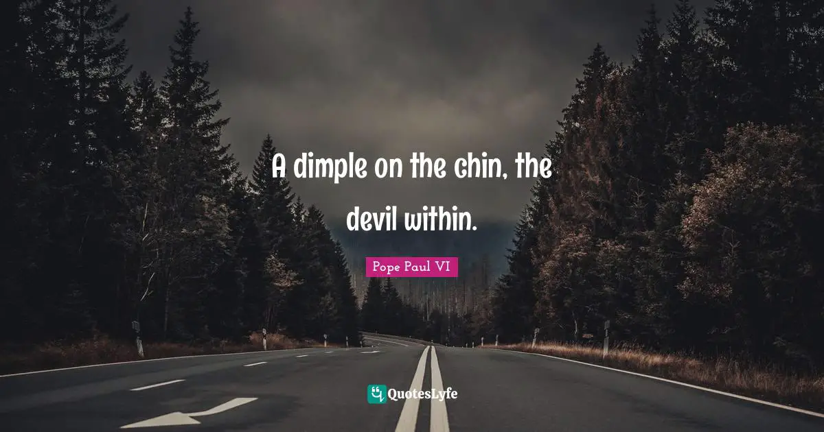 A dimple on the chin, the devil within.