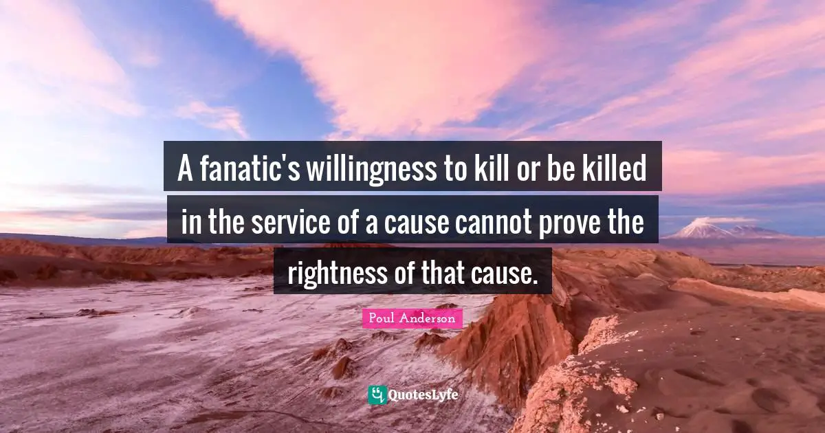 A fanatic's willingness to kill or be killed in the service of a cause cannot prove the rightness of that cause.