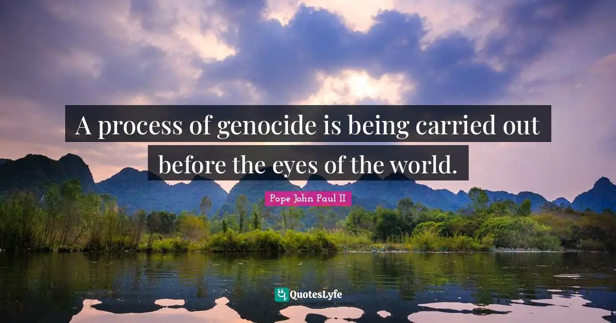 Genocide Quotes: "A process of genocide is being carried out before the eyes of the world."