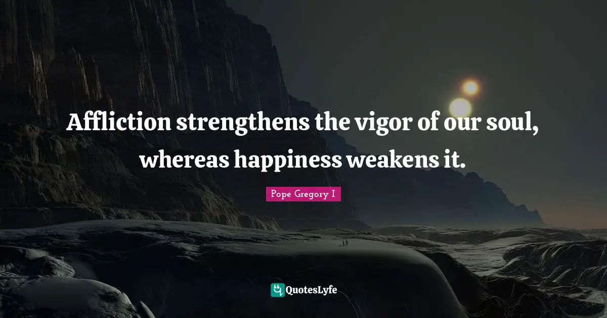 Affliction Quotes: "Affliction strengthens the vigor of our soul, whereas happiness weakens it."