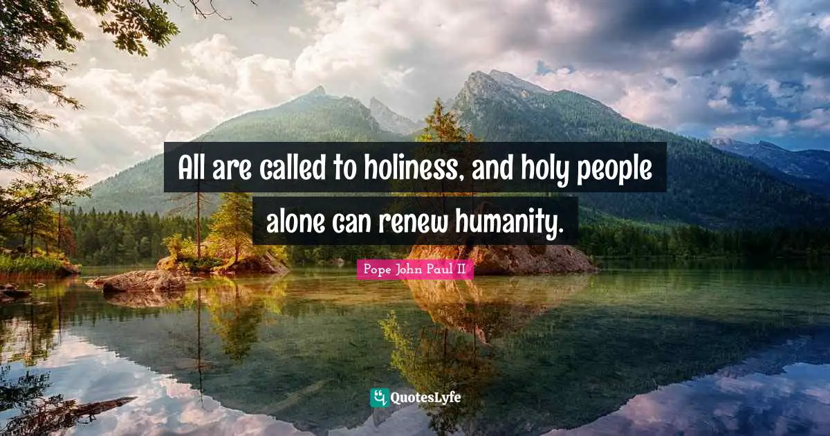All are called to holiness, and holy people alone can renew humanity.